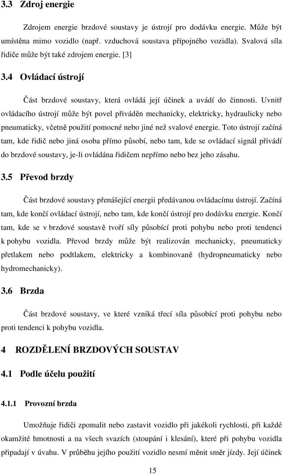 Uvnitř ovládacího ústrojí může být povel přiváděn mechanicky, elektricky, hydraulicky nebo pneumaticky, včetně použití pomocné nebo jiné než svalové energie.