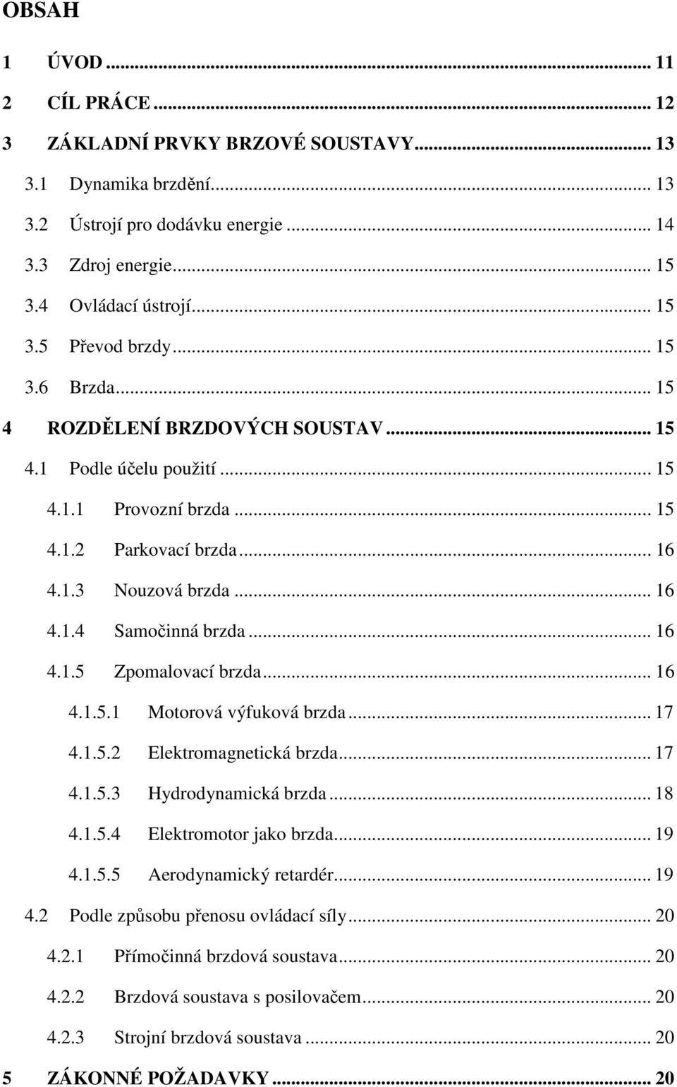 .. 16 4.1.5.1 Motorová výfuková brzda... 17 4.1.5.2 Elektromagnetická brzda... 17 4.1.5.3 Hydrodynamická brzda... 18 4.1.5.4 Elektromotor jako brzda... 19 4.1.5.5 Aerodynamický retardér... 19 4.2 Podle způsobu přenosu ovládací síly.