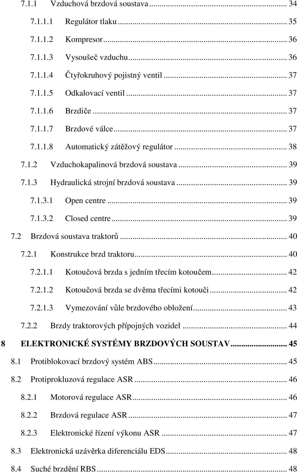 .. 39 7.1.3.2 Closed centre... 39 7.2 Brzdová soustava traktorů... 40 7.2.1 Konstrukce brzd traktoru... 40 7.2.1.1 Kotoučová brzda s jedním třecím kotoučem... 42 7.2.1.2 Kotoučová brzda se dvěma třecími kotouči.