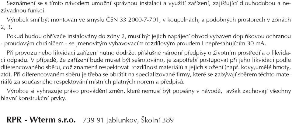 Pokud budou ohøívaèe instalovány do zóny 2, musí být jejich napájecí obvod vybaven doplòkovou ochranou - proudovým chránièem - se jmenovitým vybavovacím rozdílovým proudem I nepøesahujícím 30 ma.