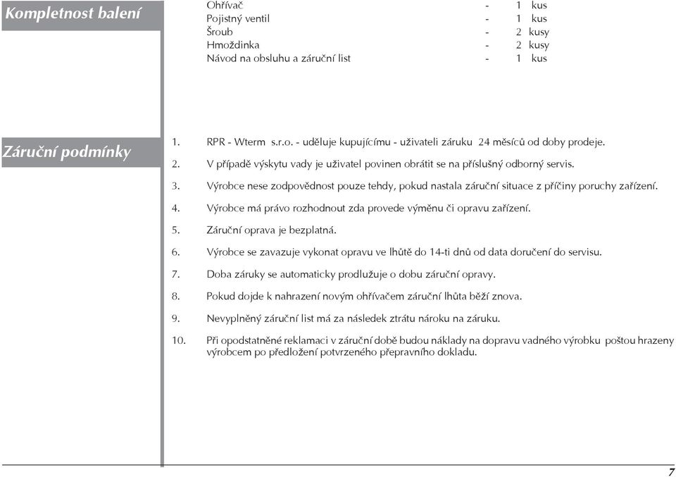 Výrobce má právo rozhodnout zda provede výmìnu èi opravu zaøízení. 5. Záruèní oprava je bezplatná. 6. Výrobce se zavazuje vykonat opravu ve lhùtì do 14-ti dnù od data doruèení do servisu. 7.