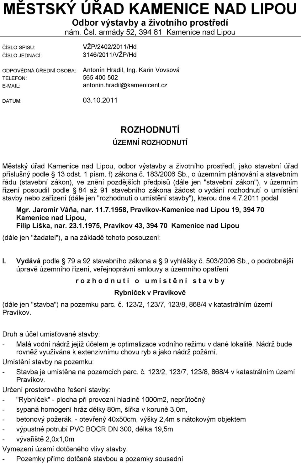 hradil@kamenicenl.cz DATUM: 03.10.2011 ROZHODNUTÍ ÚZEMNÍ ROZHODNUTÍ Městský úřad Kamenice nad Lipou, odbor výstavby a životního prostředí, jako stavební úřad příslušný podle 13 odst. 1 písm.