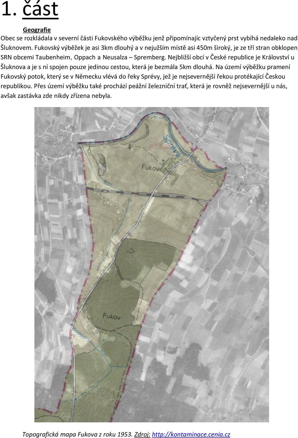 Nejbližší obcí v České republice je Království u Šluknova a je s ní spojen pouze jedinou cestou, která je bezmála 5km dlouhá.