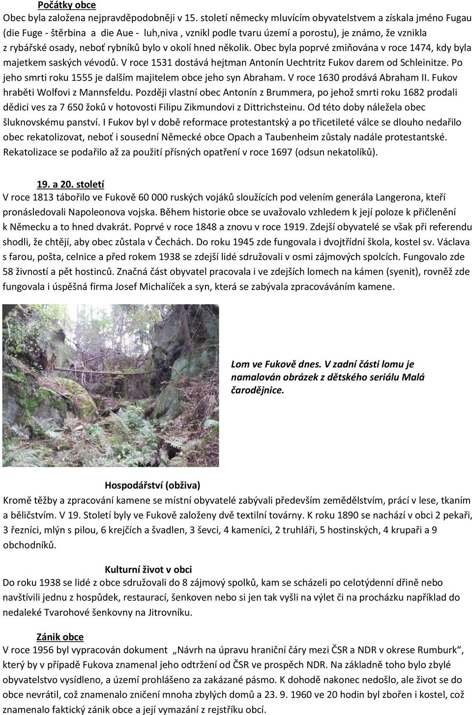 v okolí hned několik. Obec byla poprvé zmiňována v roce 1474, kdy byla majetkem saských vévodů. V roce 1531 dostává hejtman Antonín Uechtritz Fukov darem od Schleinitze.