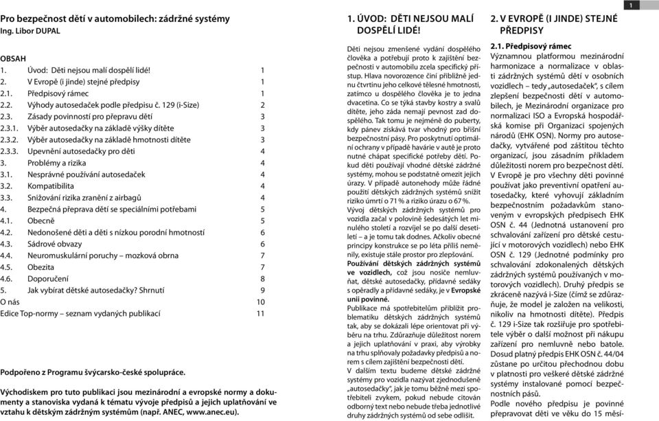 Problémy a rizika 4 3.1. Nesprávné používání autosedaček 4 3.2. Kompatibilita 4 3.3. Snižování rizika zranění z airbagů 4 4. Bezpečná přeprava dětí se speciálními potřebami 5 4.1. Obecně 5 4.2. Nedonošené děti a děti s nízkou porodní hmotností 6 4.