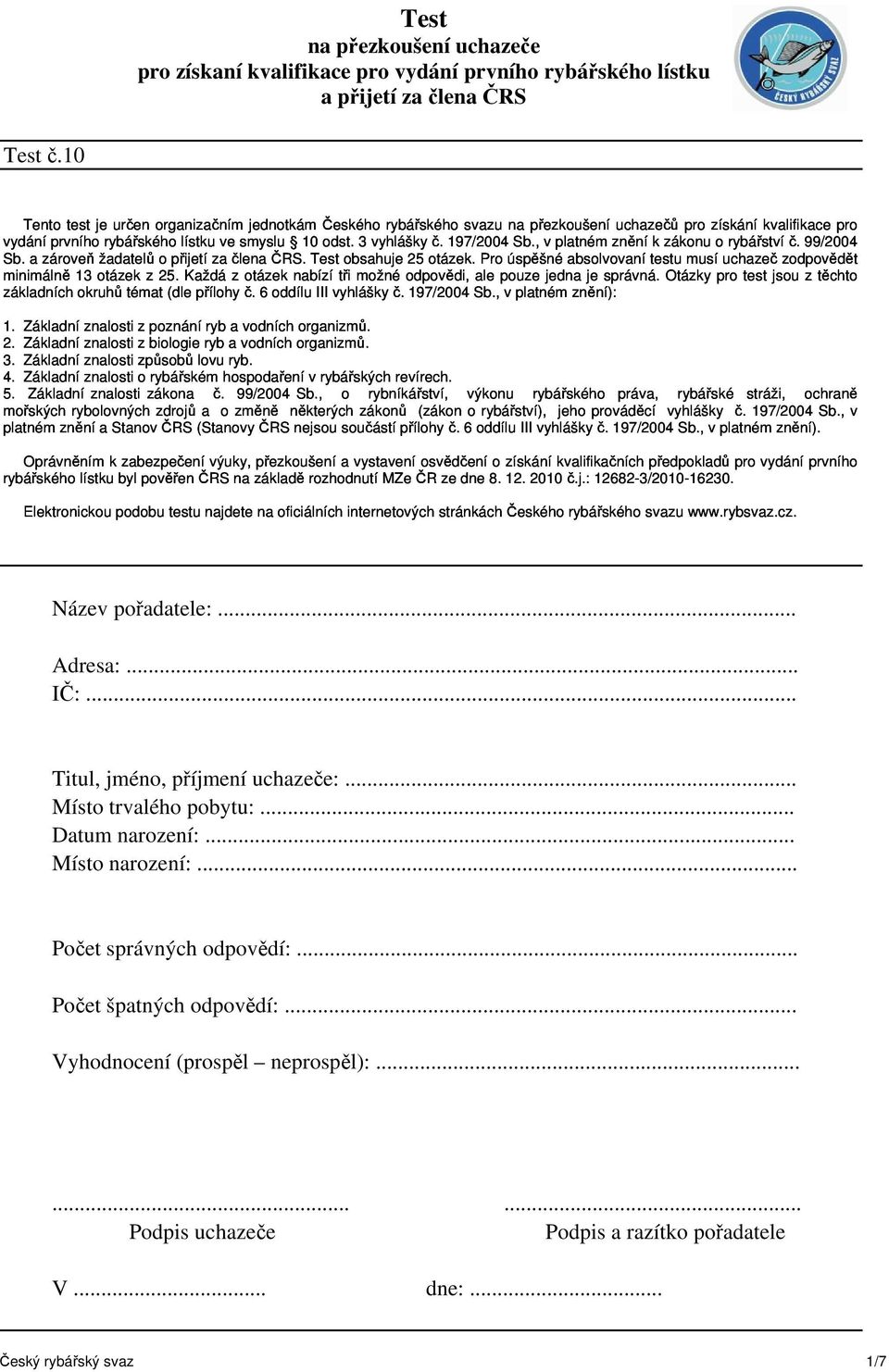 , v platném znění k zákonu o rybářstvíč. 99/2004 Sb. a zároveň žadatelů o přijetí za člena ČRS. Test obsahuje 25 otázek. Pro úspěšné absolvovaní testu musí uchazeč zodpovědět minimálně 13 otázek z 25.