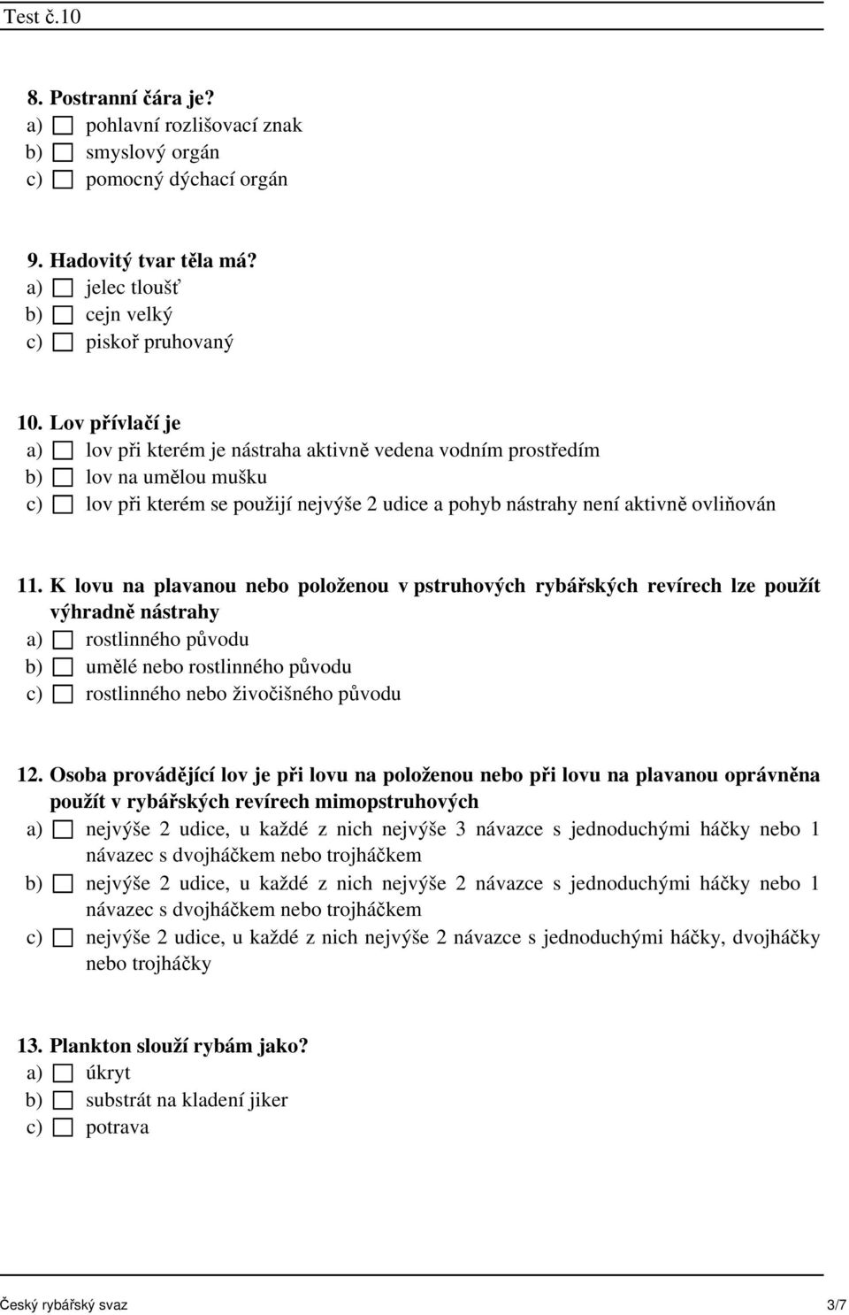 K lovu na plavanou nebo položenou v pstruhových rybářských revírech lze použít výhradně nástrahy a) rostlinného původu b) umělé nebo rostlinného původu c) rostlinného nebo živočišného původu 12.