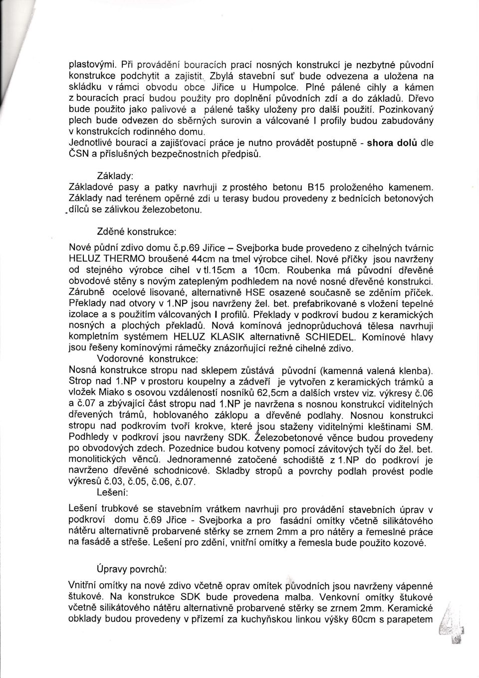 Dřevo bude použito jako palivové plené tašky uloženy pro dalšípoužití.pozinkovaný plech bude odvezen do sbrných surovin a vlcované l profily budou zabudovny v konstrukcích rodinného domu.