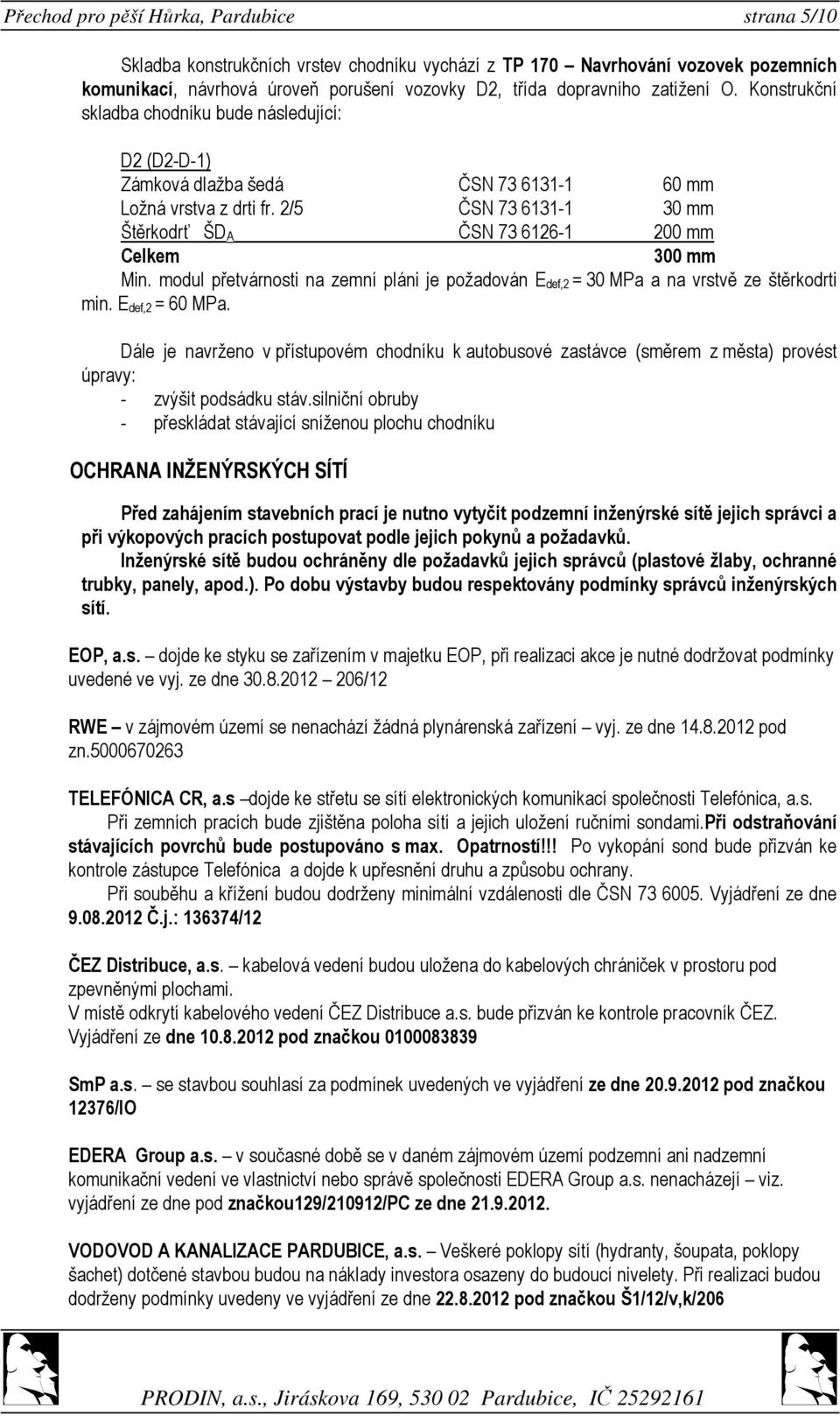 2/5 ČSN 73 6131-1 30 mm Štěrkodrť ŠD A ČSN 73 6126-1 200 mm Celkem 300 mm Min. modul přetvárnosti na zemní pláni je požadován E def,2 = 30 MPa a na vrstvě ze štěrkodrti min. E def,2 = 60 MPa.