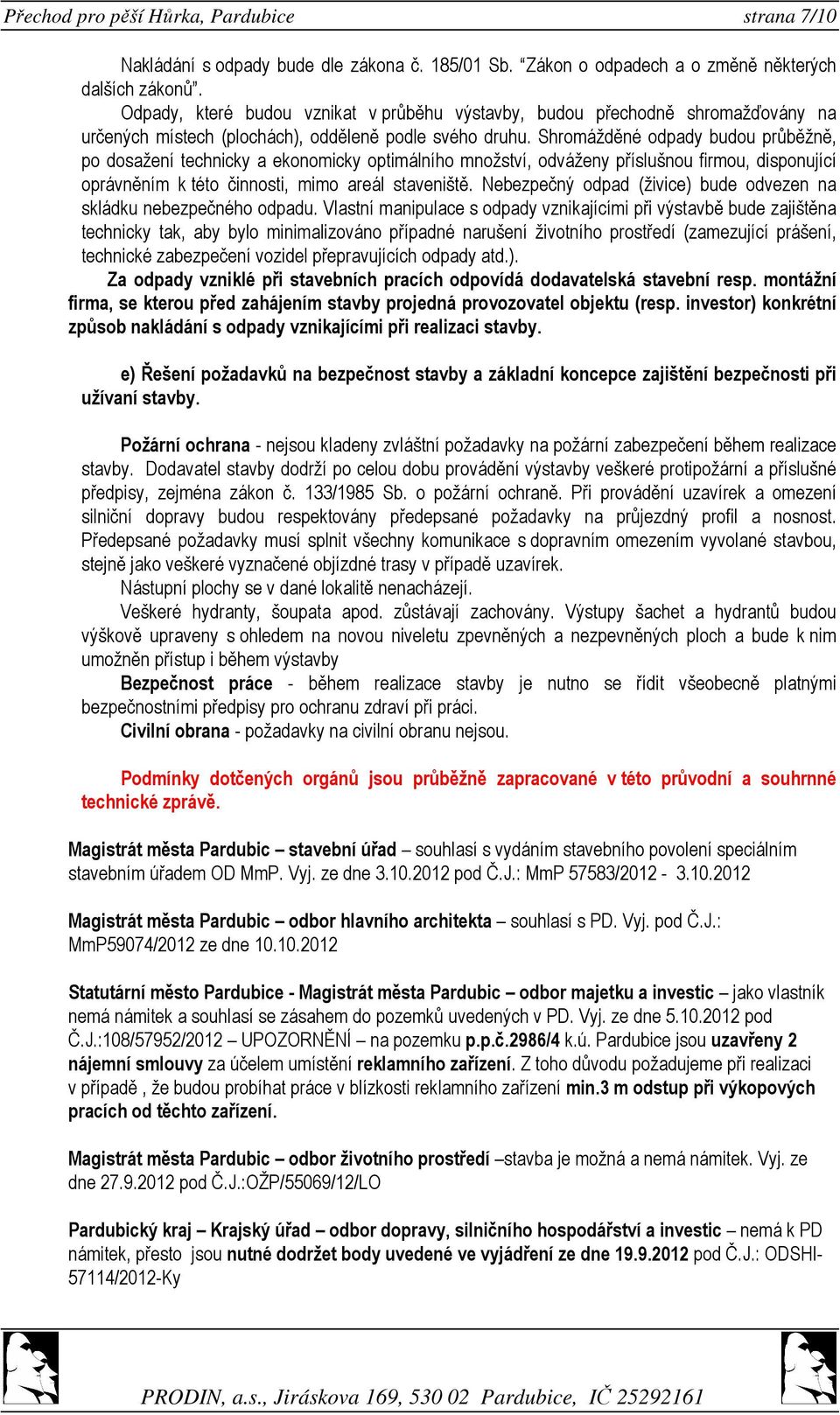 Shromážděné odpady budou průběžně, po dosažení technicky a ekonomicky optimálního množství, odváženy příslušnou firmou, disponující oprávněním k této činnosti, mimo areál staveniště.