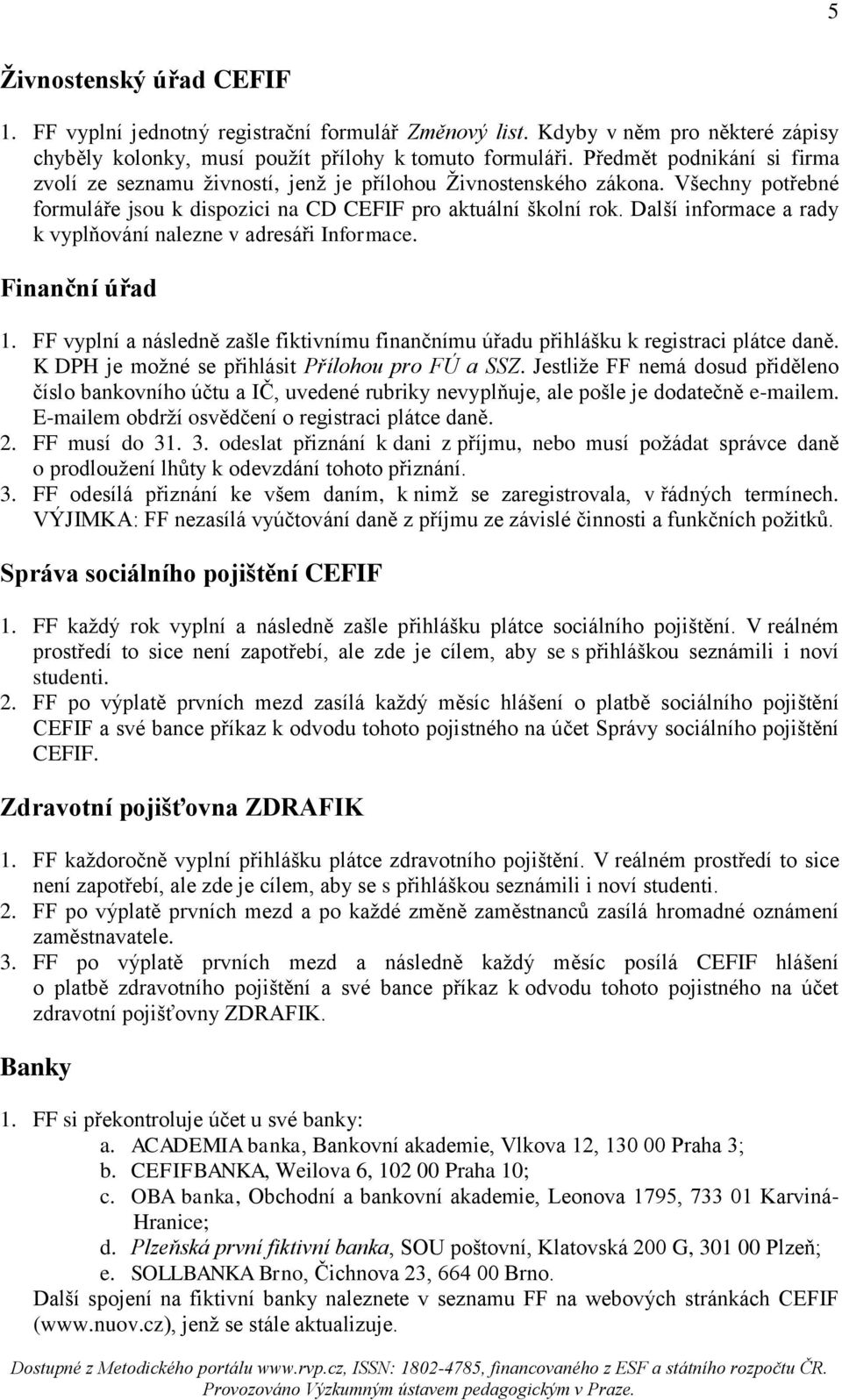 Další informace a rady k vyplňování nalezne v adresáři Informace. Finanční úřad 1. FF vyplní a následně zašle fiktivnímu finančnímu úřadu přihlášku k registraci plátce daně.