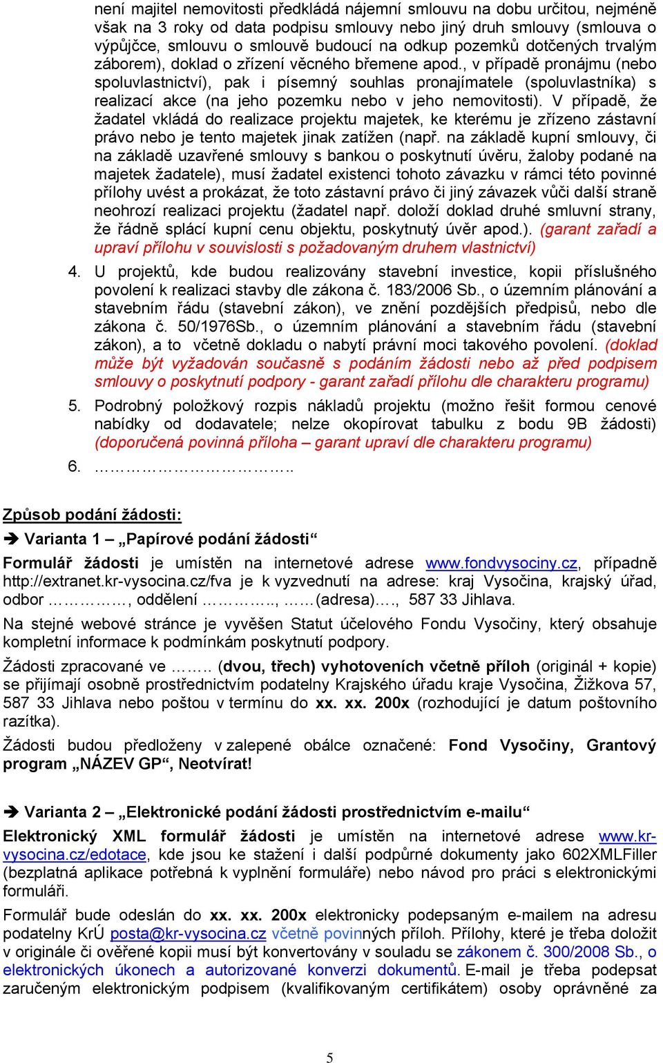 , v případě pronájmu (nebo spoluvlastnictví), pak i písemný souhlas pronajímatele (spoluvlastníka) s realizací akce (na jeho pozemku nebo v jeho nemovitosti).