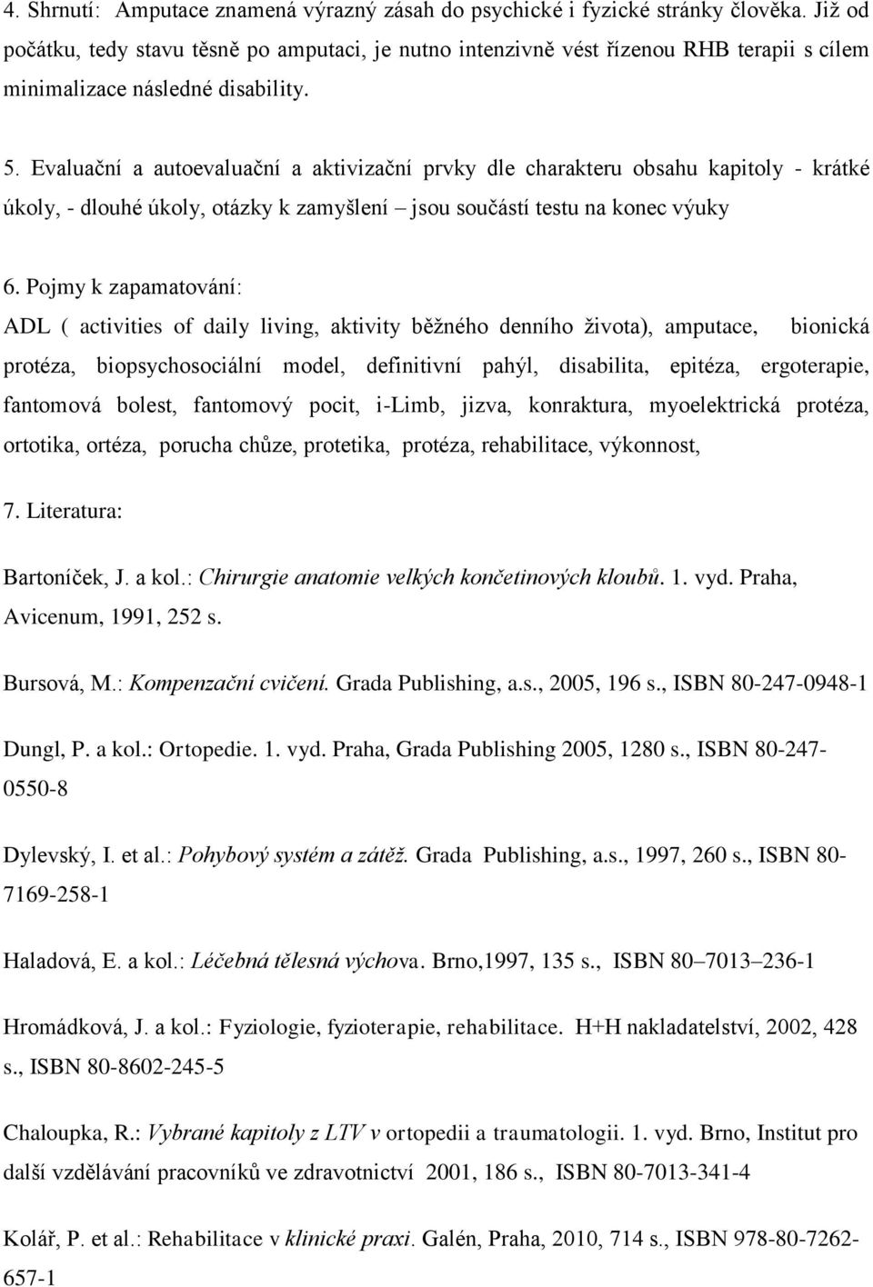 Evaluační a autoevaluační a aktivizační prvky dle charakteru obsahu kapitoly - krátké úkoly, - dlouhé úkoly, otázky k zamyšlení jsou součástí testu na konec výuky 6.