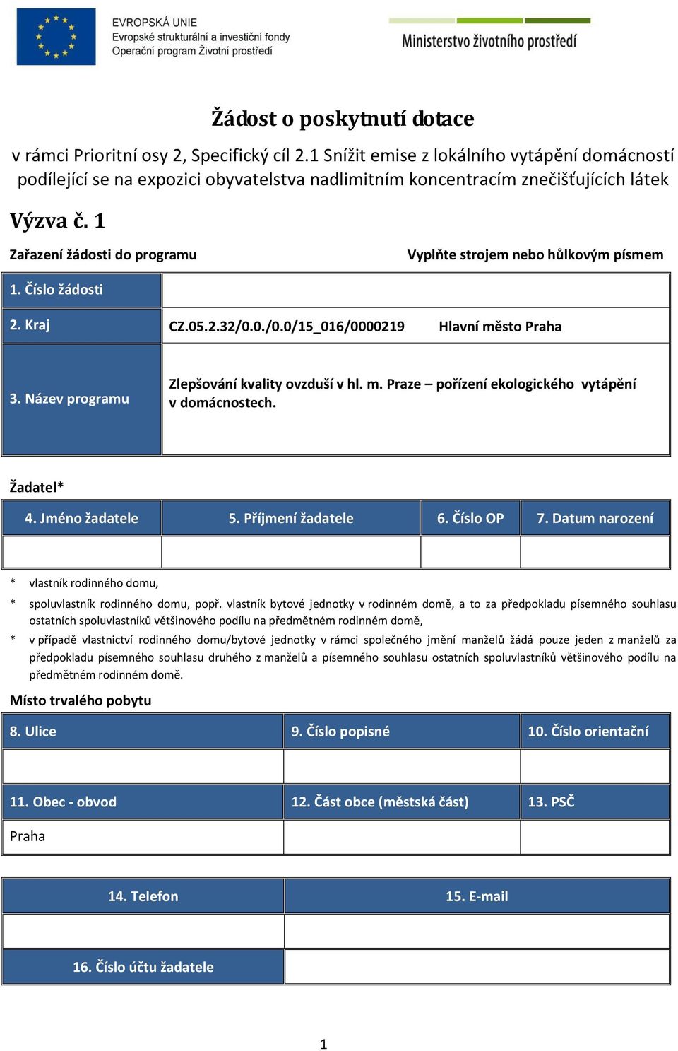 1 Zařazení žádosti do programu Vyplňte strojem nebo hůlkovým písmem 1. Číslo žádosti 2. Kraj CZ.05.2.32/0.0./0.0/15_016/0000219 Hlavní město Praha 3. Název programu Zlepšování kvality ovzduší v hl. m. Praze pořízení ekologického vytápění v domácnostech.