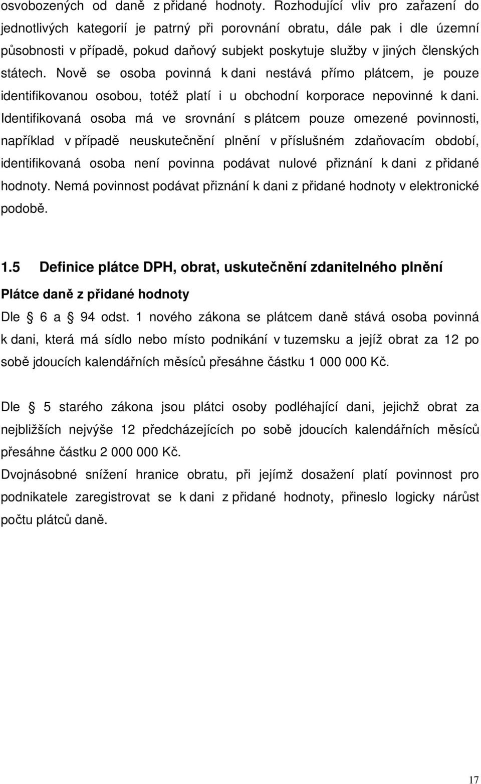 Nově se osoba povinná k dani nestává přímo plátcem, je pouze identifikovanou osobou, totéž platí i u obchodní korporace nepovinné k dani.