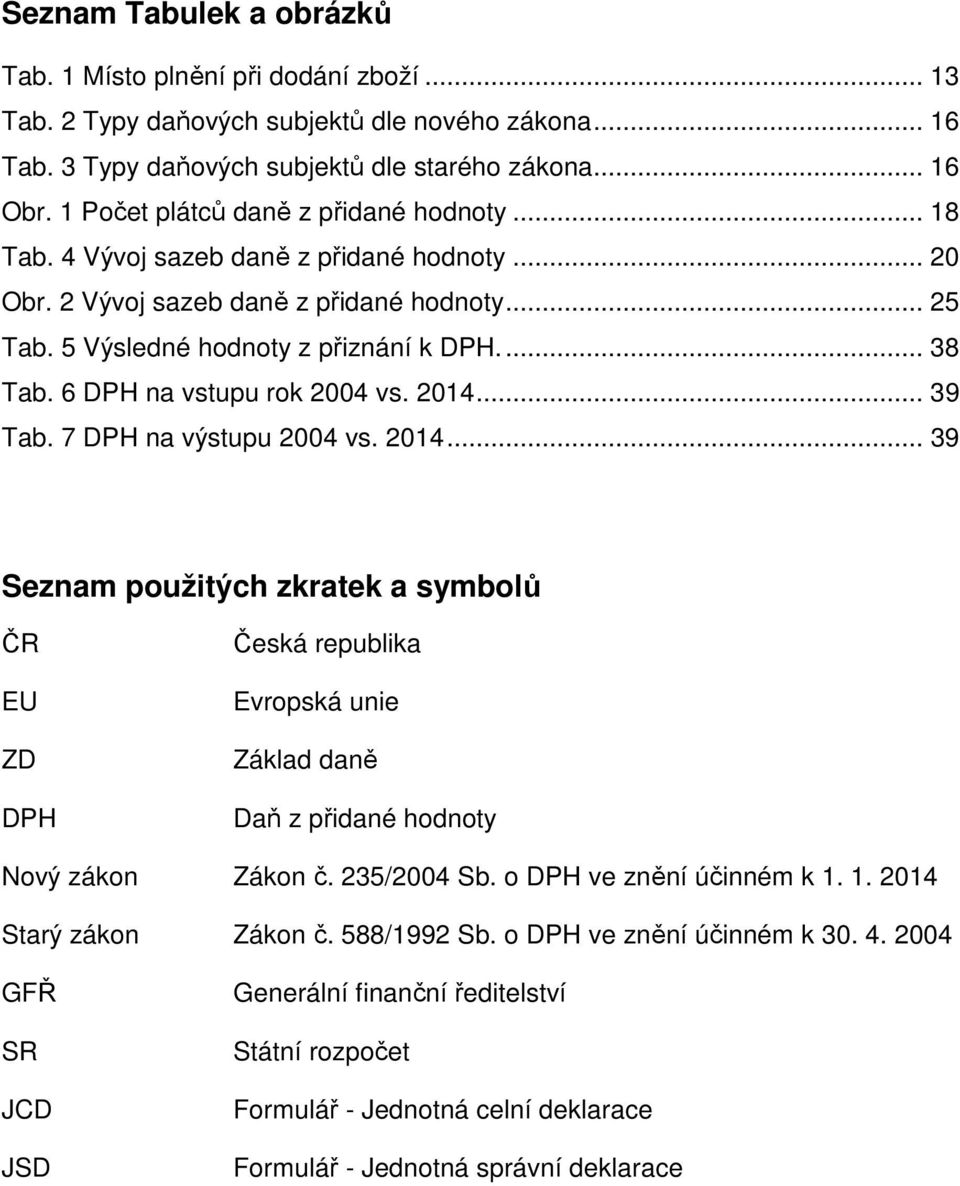 6 na vstupu rok 2004 vs. 2014... 39 Tab. 7 na výstupu 2004 vs. 2014... 39 Seznam použitých zkratek a symbolů ČR EU ZD Česká republika Evropská unie Základ daně Daň z přidané hodnoty Nový Zákon č.