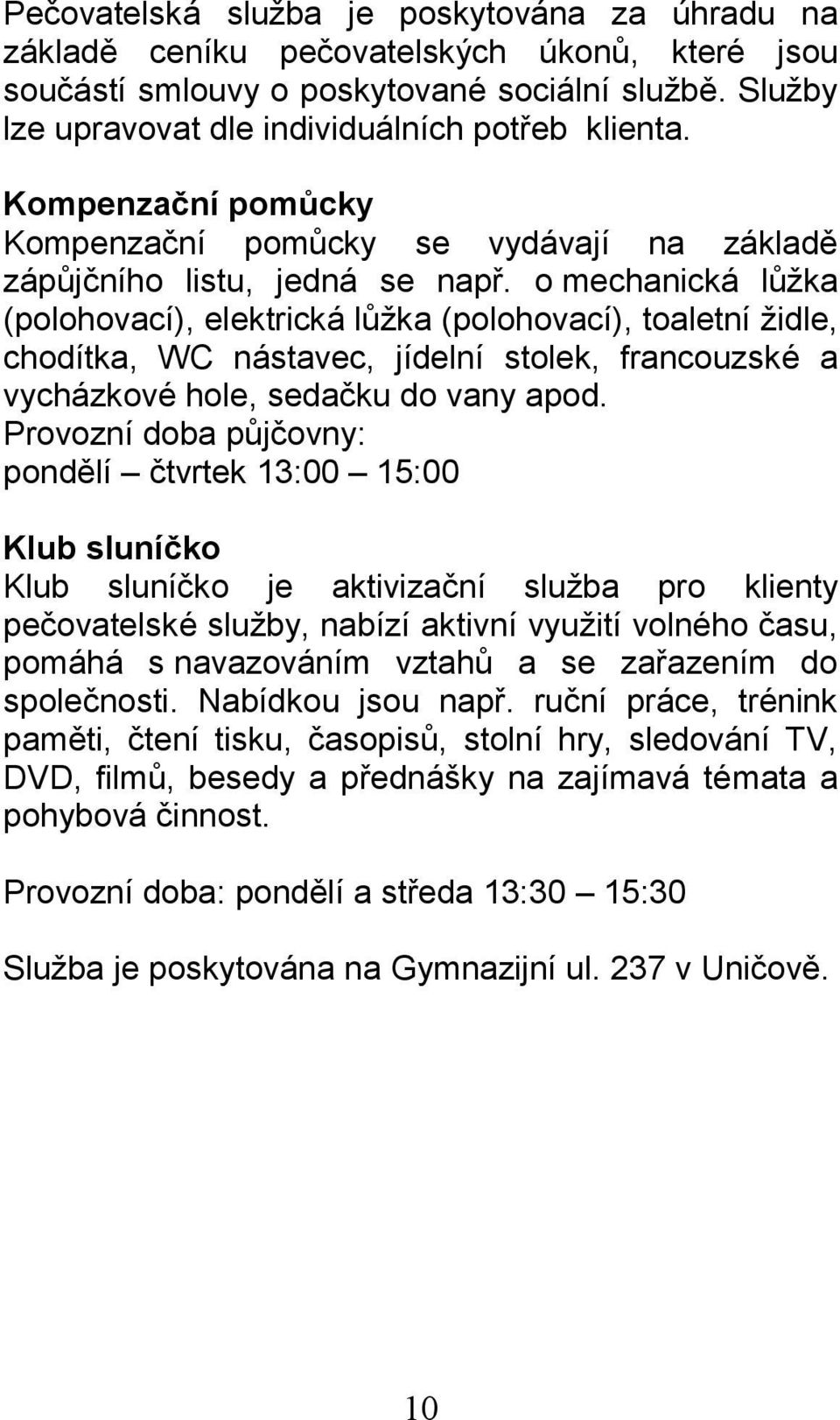 o mechanická lůžka (polohovací), elektrická lůžka (polohovací), toaletní židle, chodítka, WC nástavec, jídelní stolek, francouzské a vycházkové hole, sedačku do vany apod.