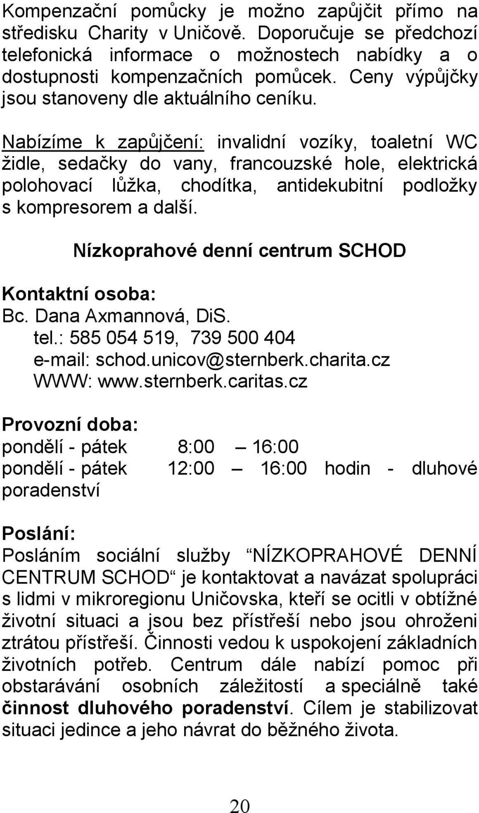 Nabízíme k zapůjčení: invalidní vozíky, toaletní WC židle, sedačky do vany, francouzské hole, elektrická polohovací lůžka, chodítka, antidekubitní podložky s kompresorem a další.