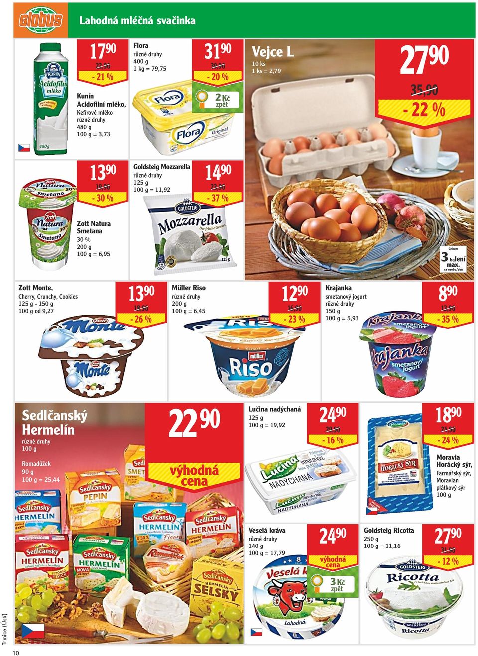 18,90-26 % Müller Riso 200 g = 6,45 12 90 16,90-23 % Krajanka smetanový jogurt 150 g = 5,93 8 90 13,90-35 % Sedlčanský Hermelín Romadůžek 90 g = 25,44 22 90 Lučina nadýchaná 125 g =