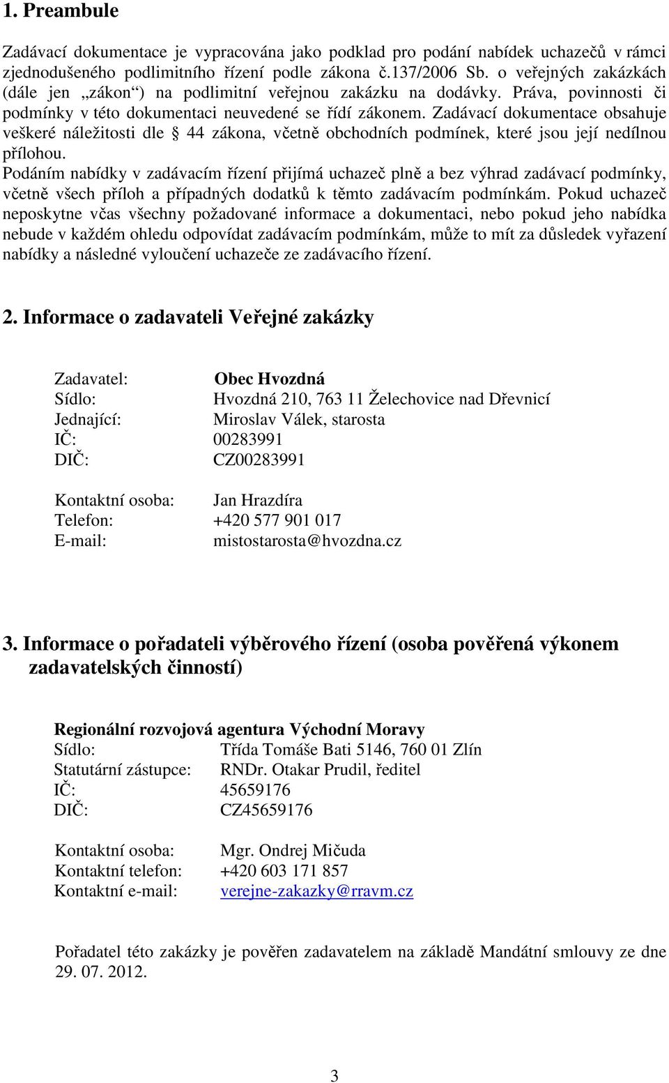 Zadávací dokumentace obsahuje veškeré náležitosti dle 44 zákona, včetně obchodních podmínek, které jsou její nedílnou přílohou.