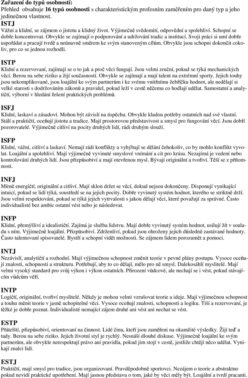 Svoji práci si umí dobře uspořádat a pracují tvrdě a neúnavně směrem ke svým stanoveným cílům. Obvykle jsou schopni dokončit cokoliv, pro co se jednou rozhodli.