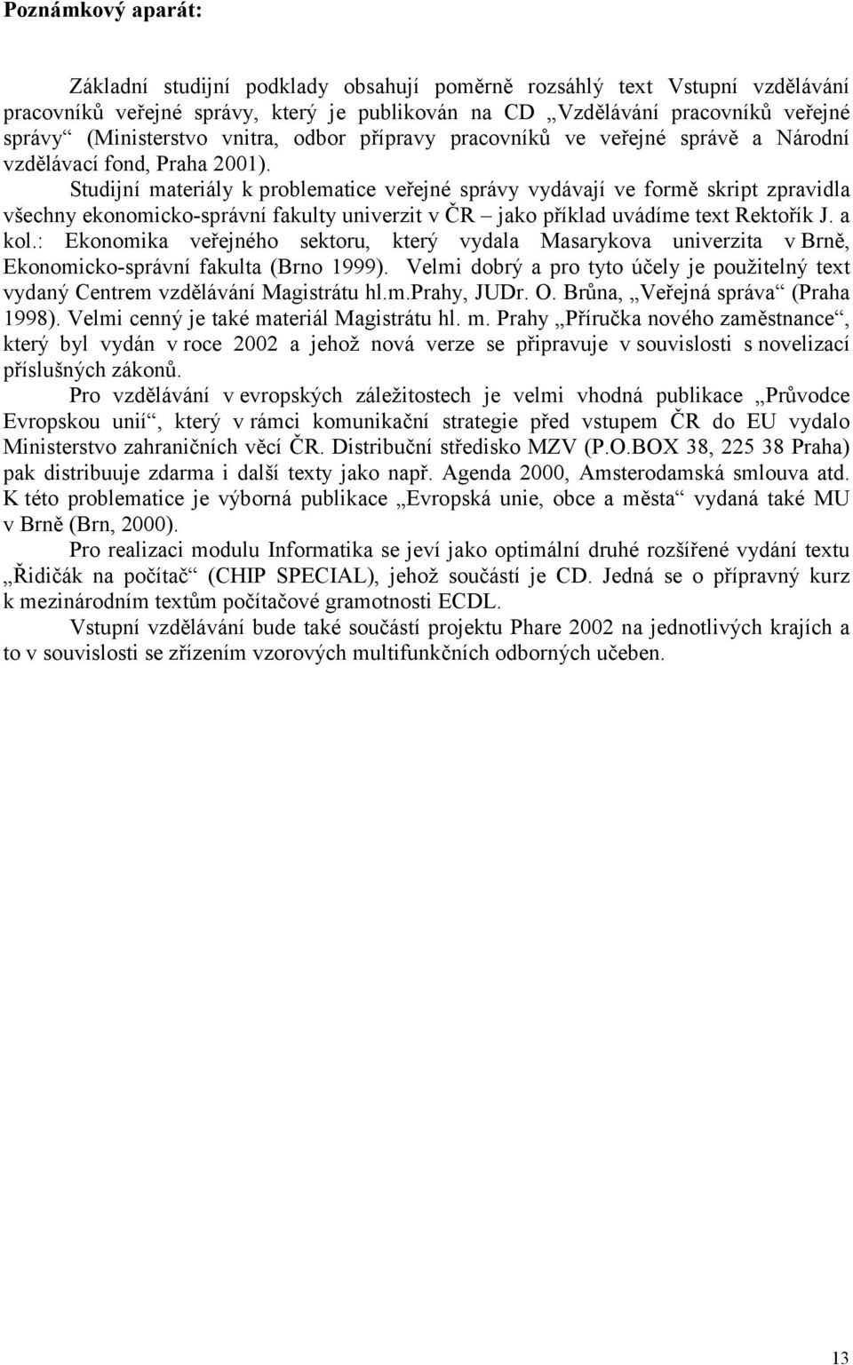 Studijní materiály k problematice veřejné správy vydávají ve formě skript zpravidla všechny ekonomicko-správní fakulty univerzit v ČR jako příklad uvádíme text Rektořík J. a kol.