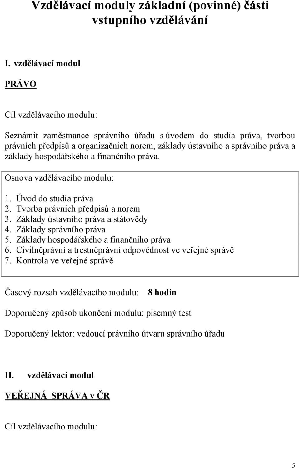 hospodářského a finančního práva. Osnova vzdělávacího modulu: 1. Úvod do studia práva 2. Tvorba právních předpisů a norem 3. Základy ústavního práva a státovědy 4. Základy správního práva 5.