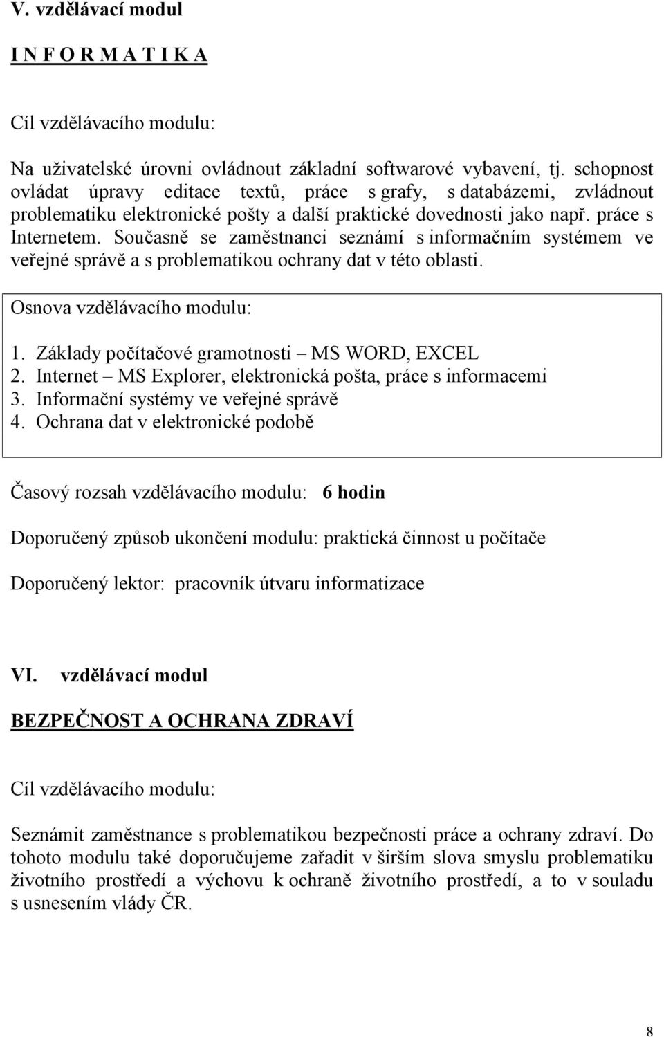 Současně se zaměstnanci seznámí s informačním systémem ve veřejné správě a s problematikou ochrany dat v této oblasti. Osnova vzdělávacího modulu: 1. Základy počítačové gramotnosti MS WORD, EXCEL 2.