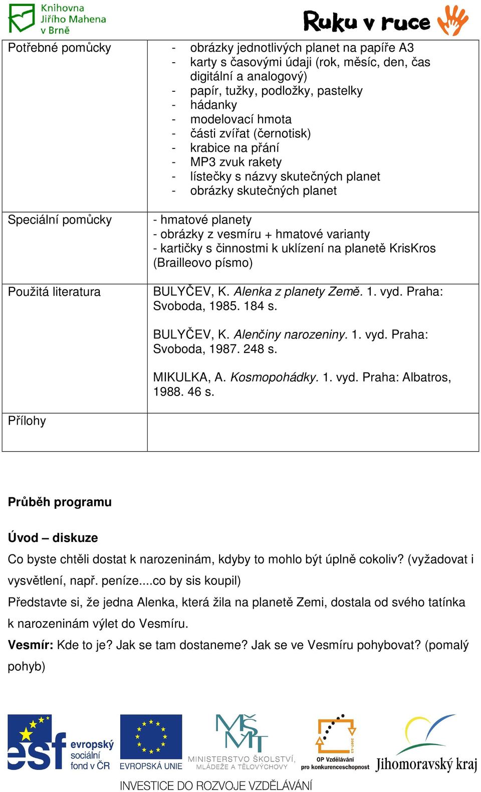 vesmíru + hmatové varianty - kartičky s činnostmi k uklízení na planetě KrisKros (Brailleovo písmo) BULYČEV, K. Alenka z planety Země. 1. vyd. Praha: Svoboda, 1985. 184 s. BULYČEV, K. Alenčiny narozeniny.