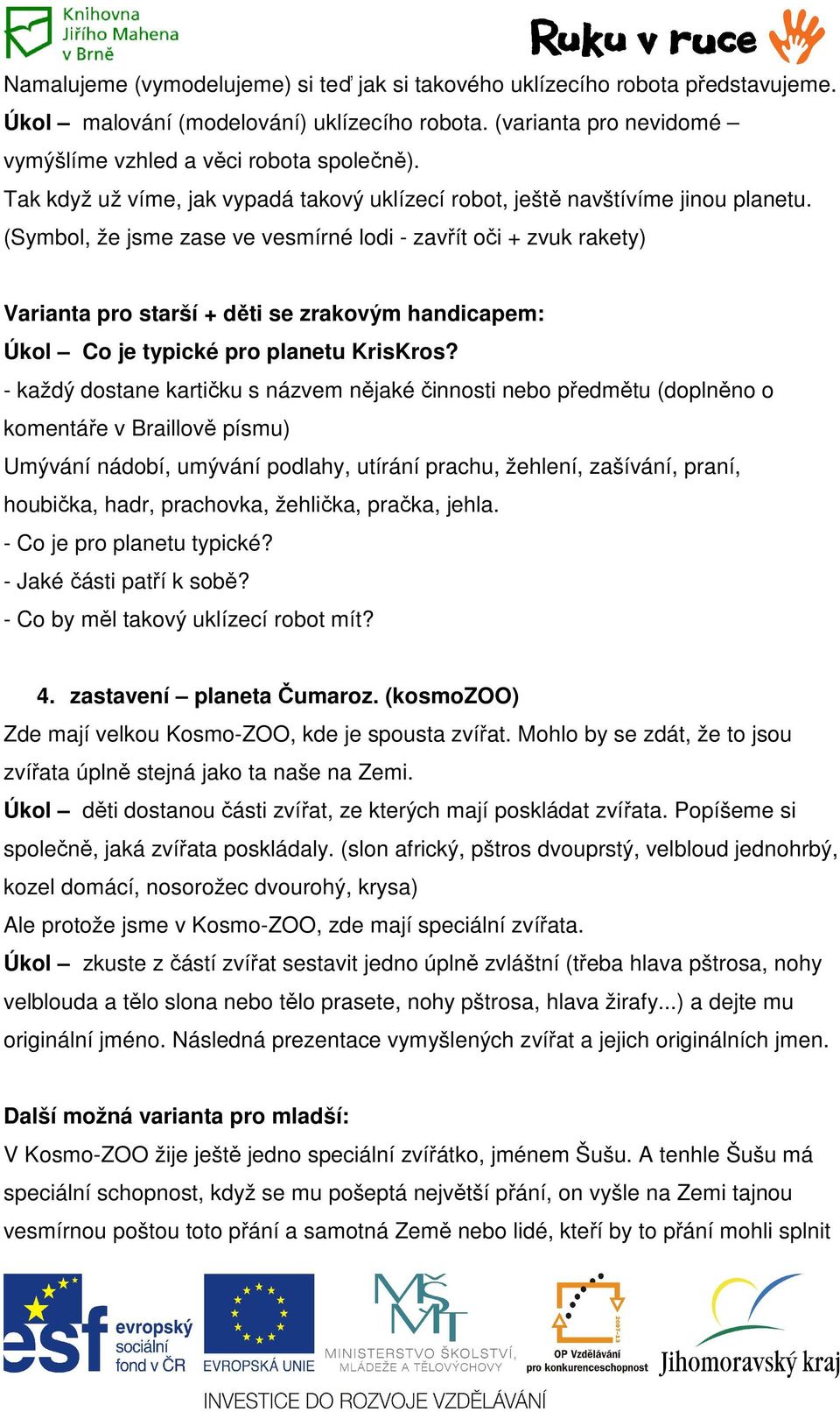 (Symbol, že jsme zase ve vesmírné lodi - zavřít oči + zvuk rakety) Varianta pro starší + děti se zrakovým handicapem: Úkol Co je typické pro planetu KrisKros?