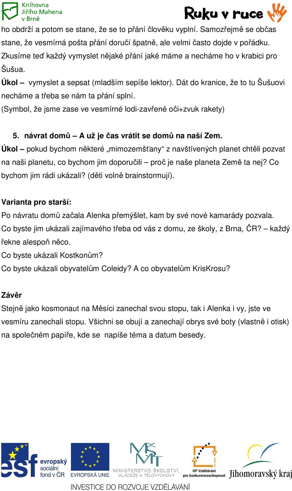 Dát do kranice, že to tu Šušuovi necháme a třeba se nám ta přání splní. (Symbol, že jsme zase ve vesmírné lodi-zavřené oči+zvuk rakety) 5. návrat domů A už je čas vrátit se domů na naší Zem.