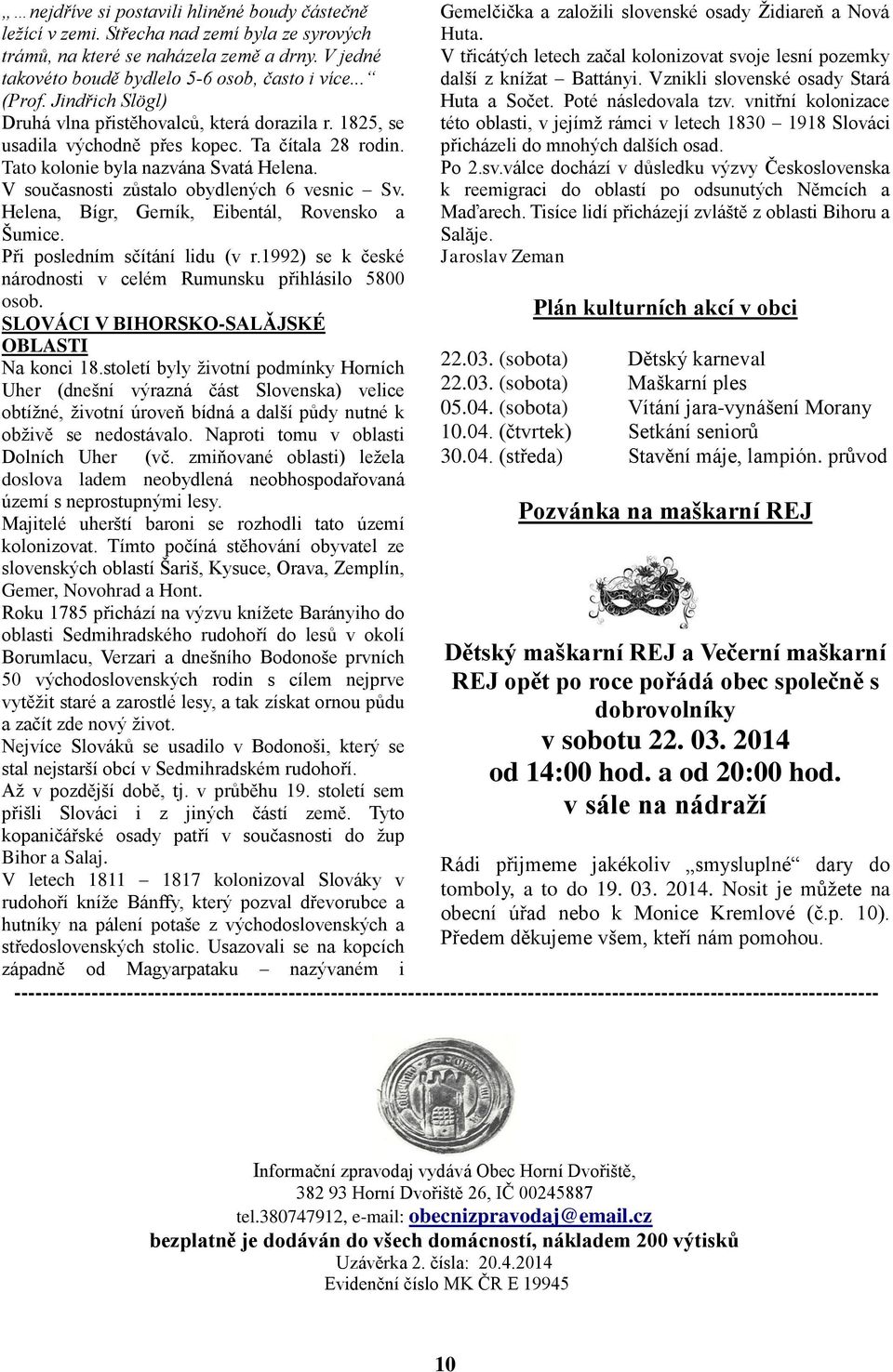 V současnosti zůstalo obydlených 6 vesnic Sv. Helena, Bígr, Gerník, Eibentál, Rovensko a Šumice. Při posledním sčítání lidu (v r.1992) se k české národnosti v celém Rumunsku přihlásilo 5800 osob.