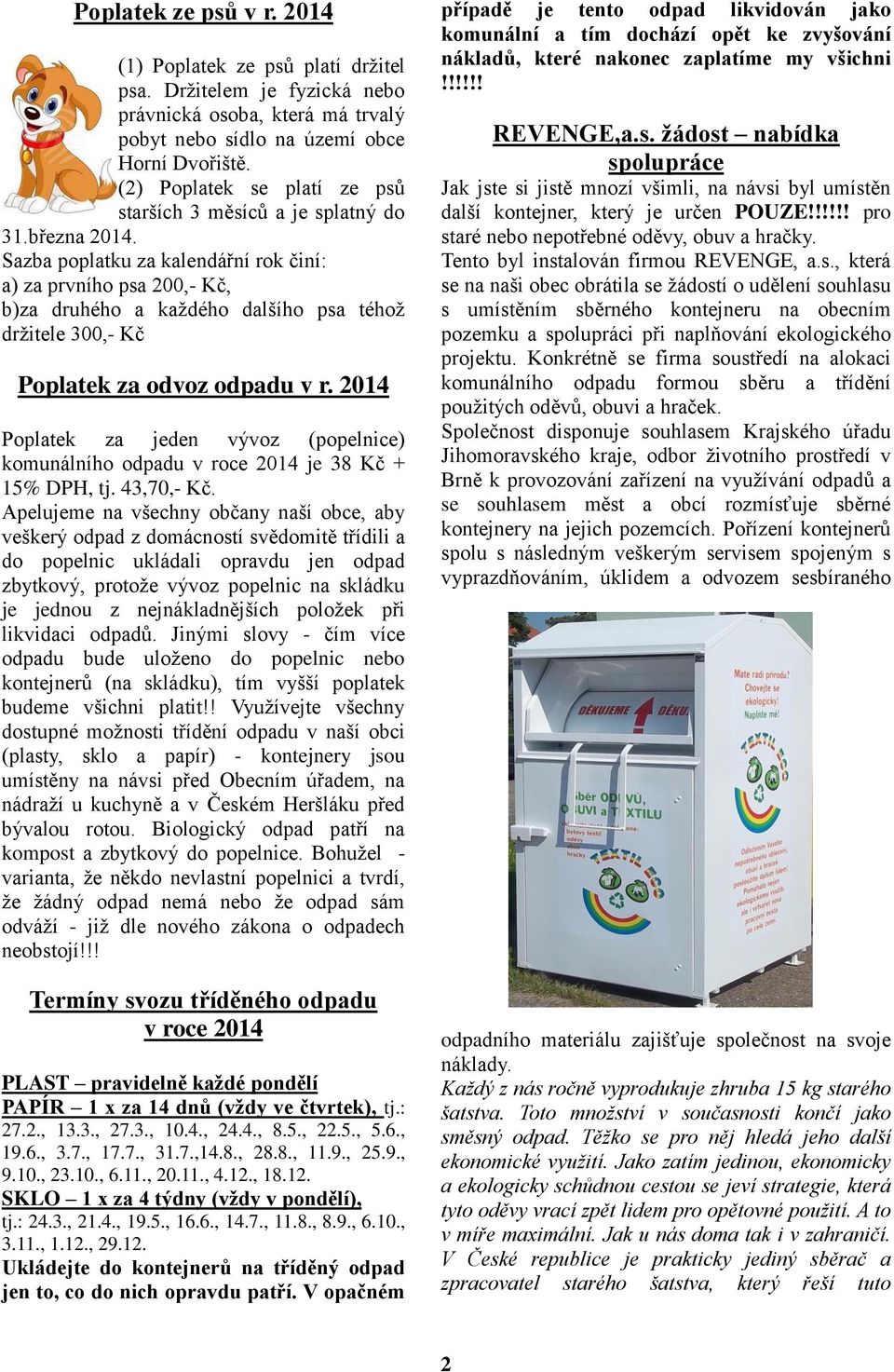 Sazba poplatku za kalendářní rok činí: a) za prvního psa 200,- Kč, b)za druhého a každého dalšího psa téhož držitele 300,- Kč Poplatek za odvoz odpadu v r.