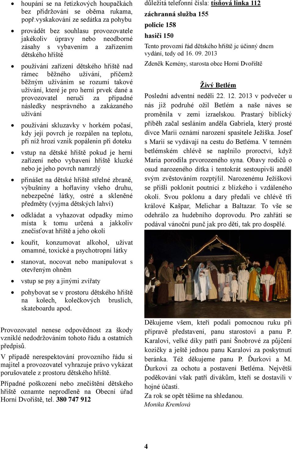 běžného užívání, přičemž běžným užíváním se rozumí takové užívání, které je pro herní prvek dané a provozovatel neručí za případné následky nesprávného a zakázaného užívání používání skluzavky v