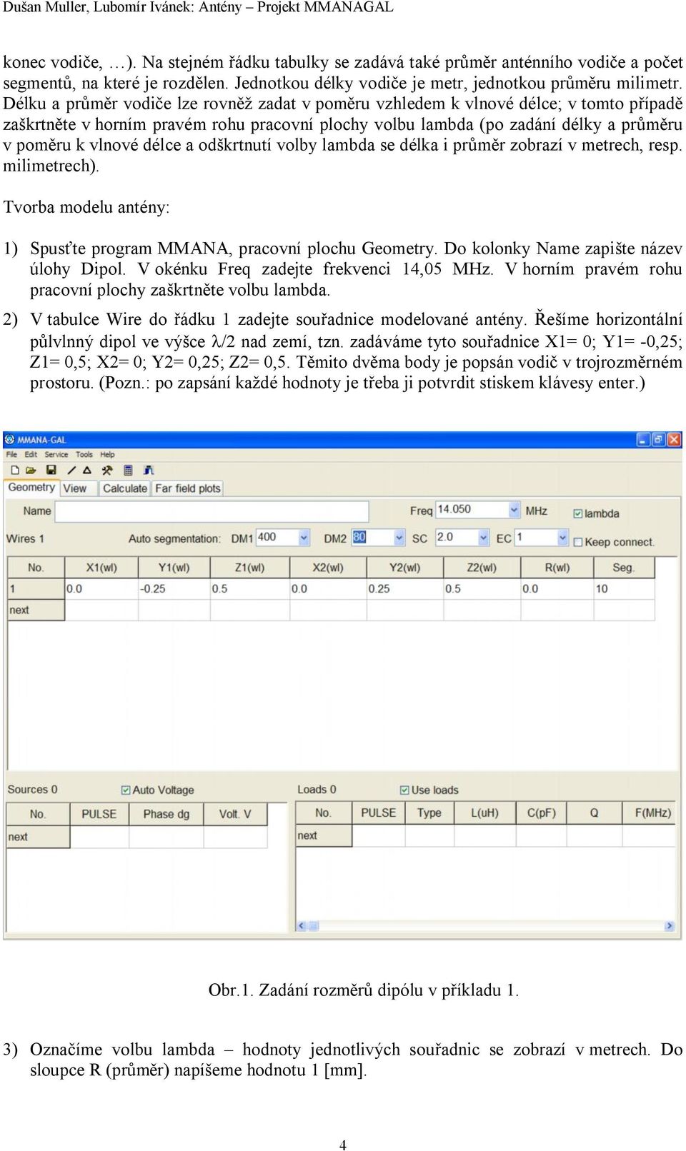 délce a odškrtnutí volby lambda se délka i průměr zobrazí v metrech, resp. milimetrech). Tvorba modelu antény: 1) Spusťte program MMANA, pracovní plochu Geometry.