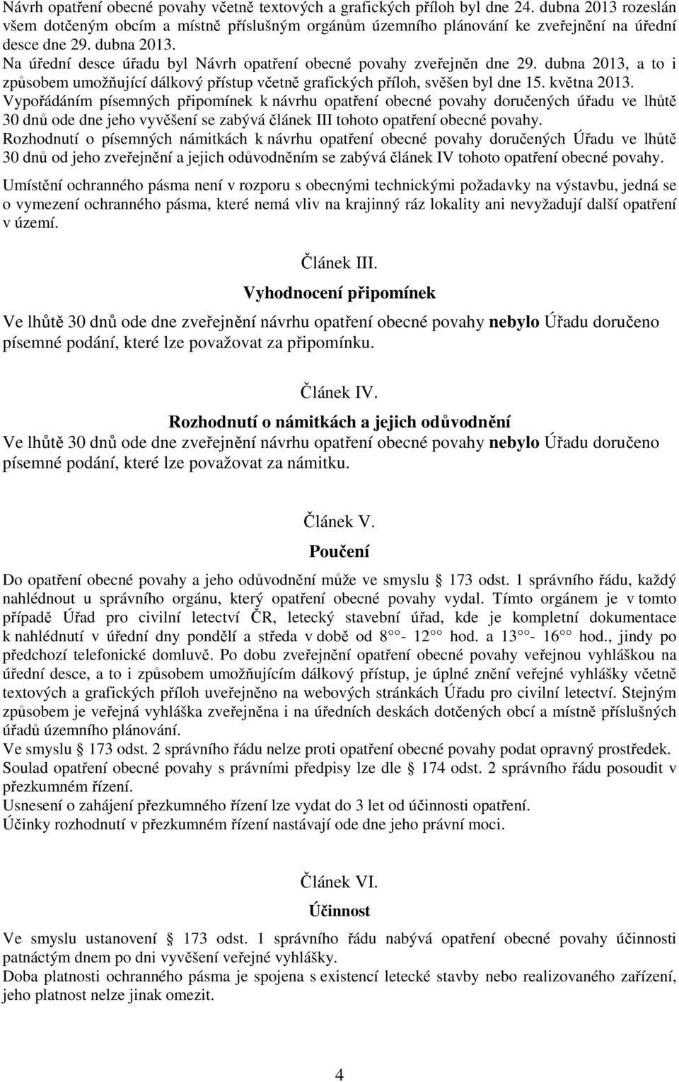 Na úřední desce úřadu byl Návrh opatření obecné povahy zveřejněn dne 29. dubna 2013, a to i způsobem umožňující dálkový přístup včetně grafických příloh, svěšen byl dne 15. května 2013.