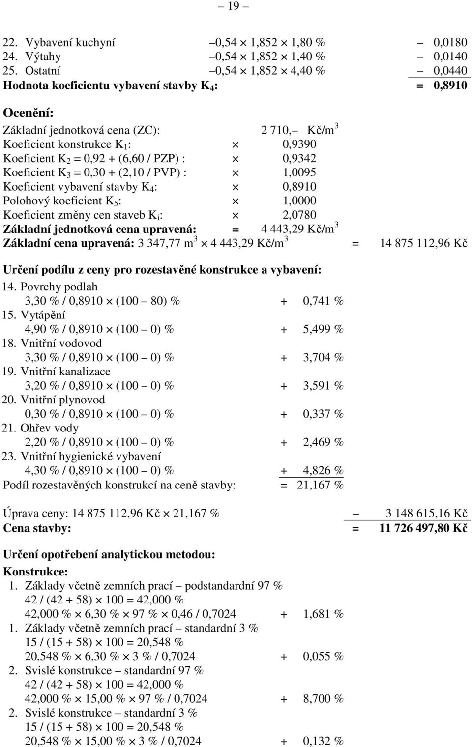 (6,60 / PZP) : 0,9342 Koeficient K 3 = 0,30 + (2,10 / PVP) : 1,0095 Koeficient vybavení stavby K 4 : 0,8910 Polohový koeficient K 5 : 1,0000 Koeficient změny cen staveb K i : 2,0780 Základní