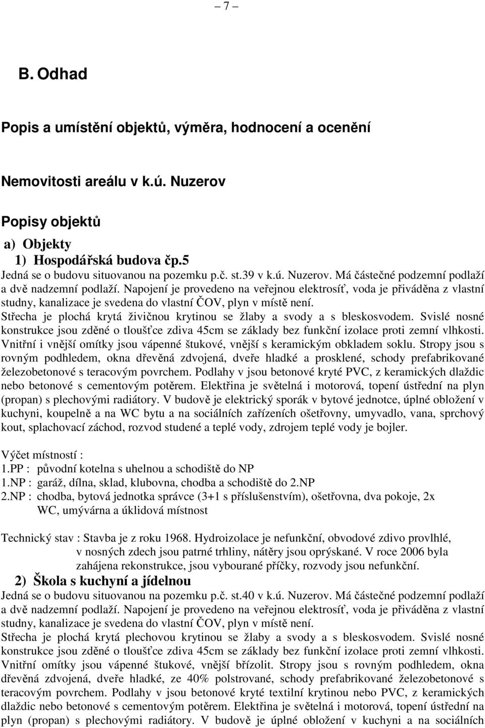 Napojení je provedeno na veřejnou elektrosíť, voda je přiváděna z vlastní studny, kanalizace je svedena do vlastní ČOV, plyn v místě není.