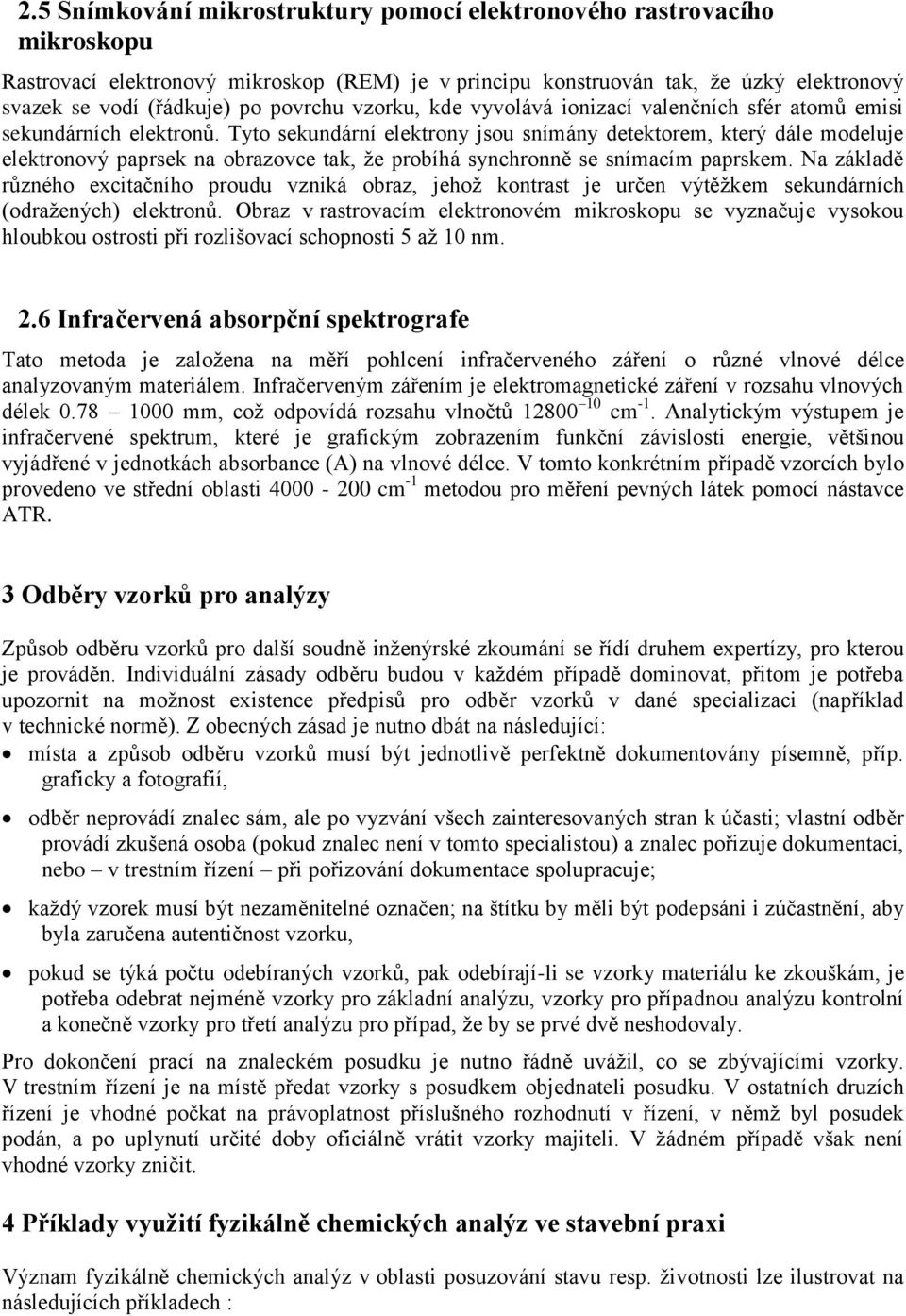 Tyto sekundární elektrony jsou snímány detektorem, který dále modeluje elektronový paprsek na obrazovce tak, že probíhá synchronně se snímacím paprskem.