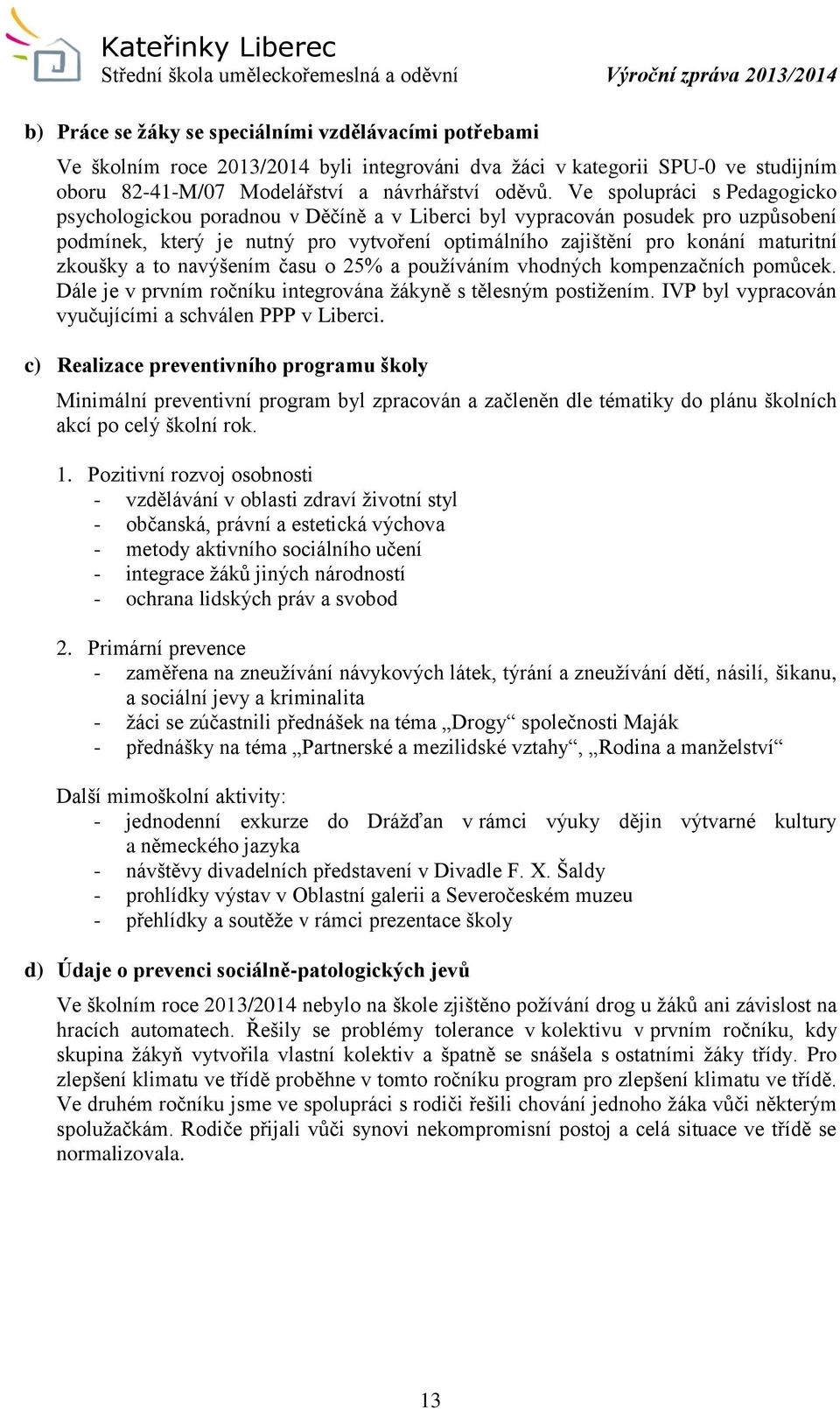 zkoušky a to navýšením času o 25% a používáním vhodných kompenzačních pomůcek. Dále je v prvním ročníku integrována žákyně s tělesným postižením.