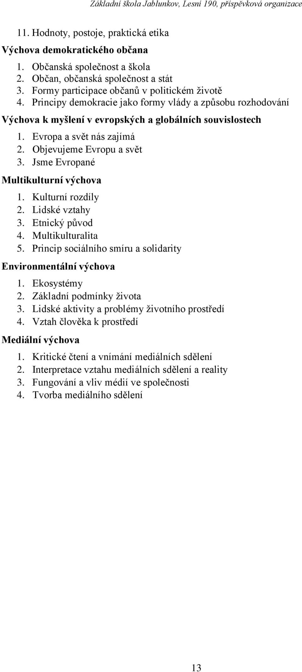 Jsme Evropané Multikulturní výchova 1. Kulturní rozdíly 2. Lidské vztahy 3. Etnický původ 4. Multikulturalita 5. Princip sociálního smíru a solidarity Environmentální výchova 1. Ekosystémy 2.