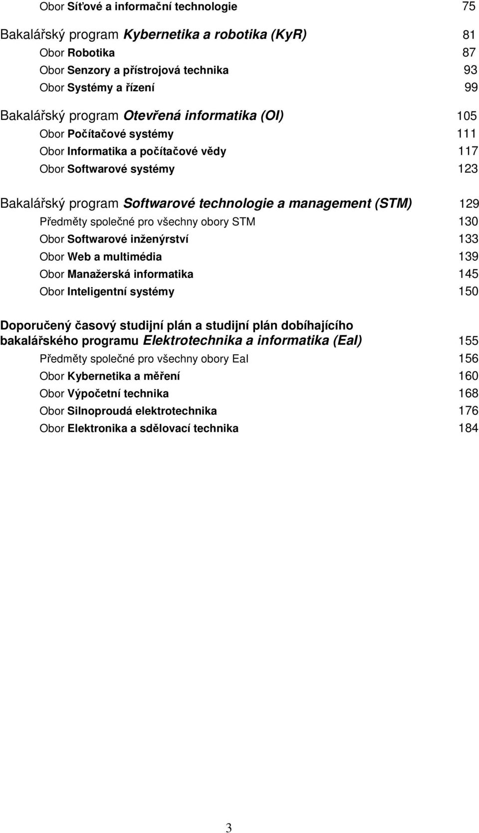 pro všechny obory STM 130 Obor Softwarové inženýrství 133 Obor Web a multimédia 139 Obor Manažerská informatika 145 Obor Inteligentní systémy 150 Doporučený časový studijní plán a studijní plán