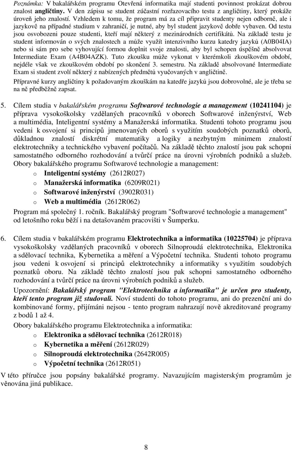 Vzhledem k tomu, že program má za cíl připravit studenty nejen odborně, ale i jazykově na případné studium v zahraničí, je nutné, aby byl student jazykově dobře vybaven.