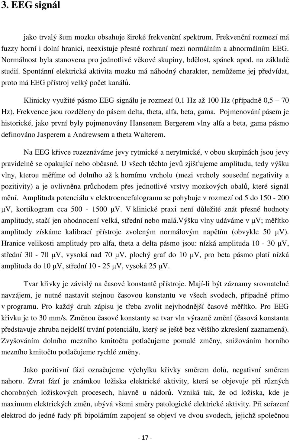 Spontánní elektrická aktivita mozku má náhodný charakter, nemůžeme jej předvídat, proto má EEG přístroj velký počet kanálů.