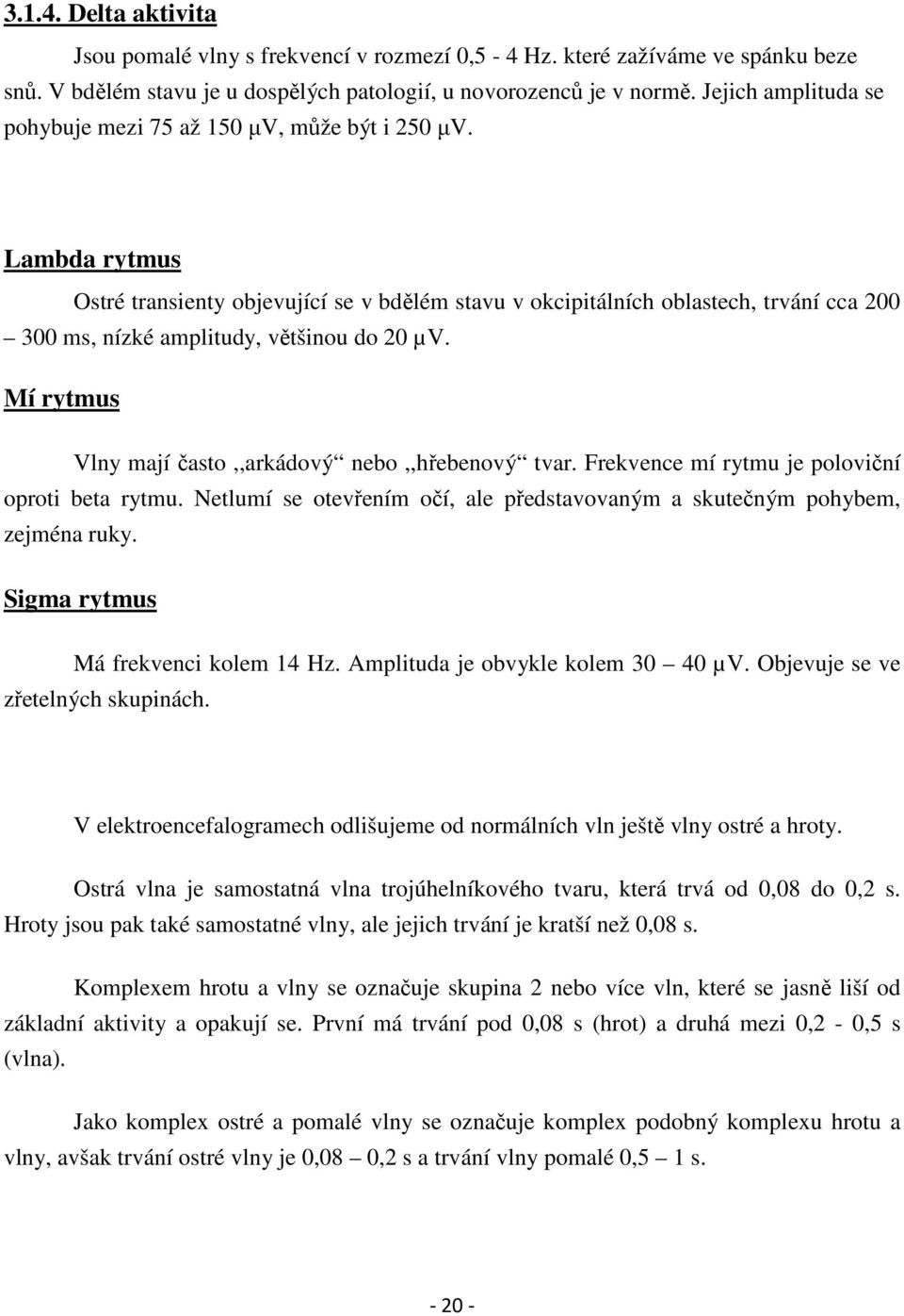 Lambda rytmus Ostré transienty objevující se v bdělém stavu v okcipitálních oblastech, trvání cca 200 300 ms, nízké amplitudy, většinou do 20 µv.