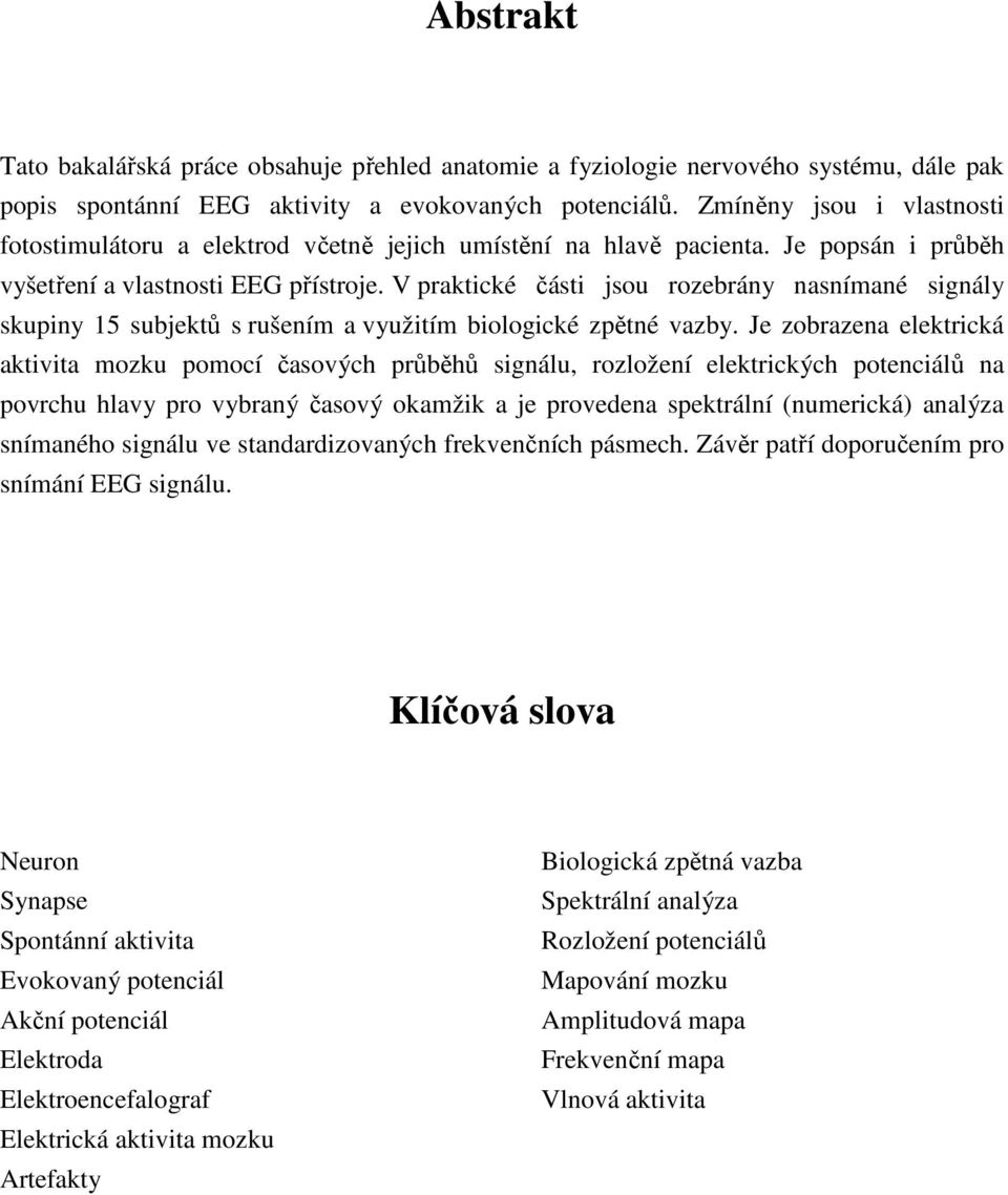 V praktické části jsou rozebrány nasnímané signály skupiny 15 subjektů s rušením a využitím biologické zpětné vazby.