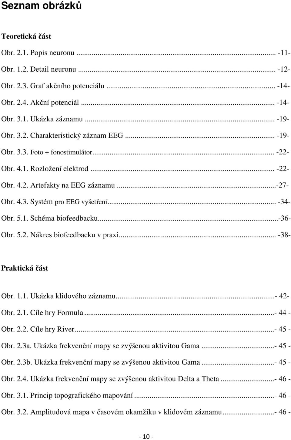 .. -34- Obr. 5.1. Schéma biofeedbacku...-36- Obr. 5.2. Nákres biofeedbacku v praxi... -38- Praktická část Obr. 1.1. Ukázka klidového záznamu...- 42- Obr. 2.1. Cíle hry Formula...- 44 - Obr. 2.2. Cíle hry River.