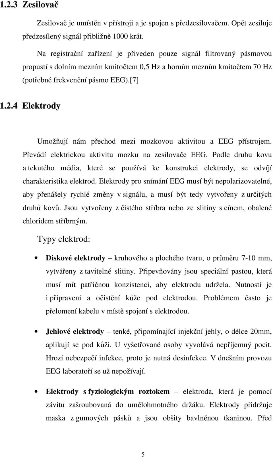 4 Elektrody Umožňují nám přechod mezi mozkovou aktivitou a EEG přístrojem. Převádí elektrickou aktivitu mozku na zesilovače EEG.