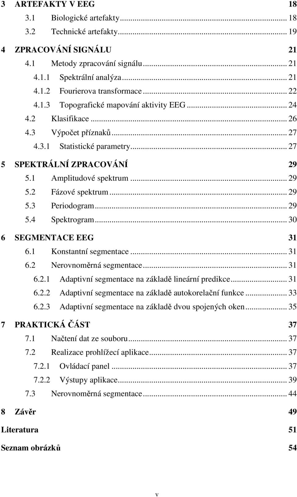 .. 29 5.3 Periodogram... 29 5.4 Spektrogram... 30 6 SEGMENTACE EEG 31 6.1 Konstantní segmentace... 31 6.2 Nerovnoměrná segmentace... 31 6.2.1 Adaptivní segmentace na základě lineární predikce... 31 6.2.2 Adaptivní segmentace na základě autokorelační funkce.