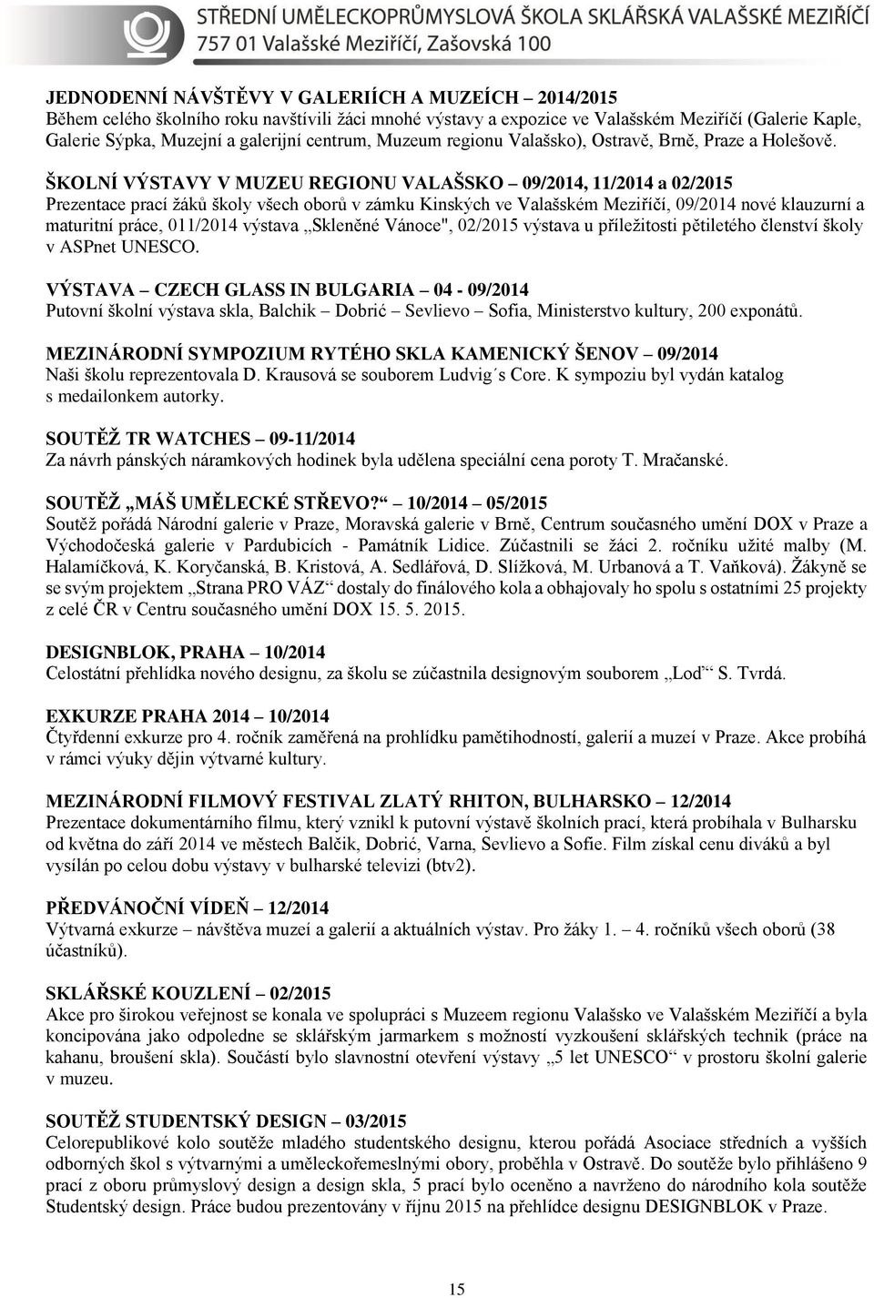 ŠKOLNÍ VÝSTAVY V MUZEU REGIONU VALAŠSKO 09/2014, 11/2014 a 02/2015 Prezentace prací žáků školy všech oborů v zámku Kinských ve Valašském Meziříčí, 09/2014 nové klauzurní a maturitní práce, 011/2014